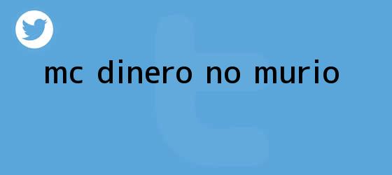 trinos de <b>MC Dinero</b> no <b>murió</b>