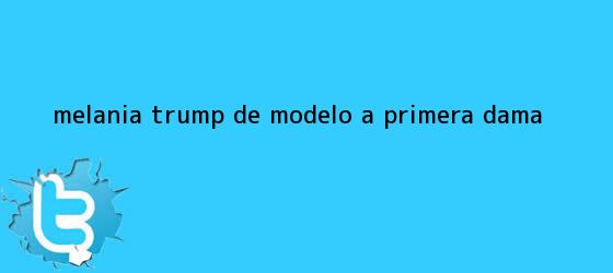 trinos de <b>Melania Trump</b>, de modelo a primera dama