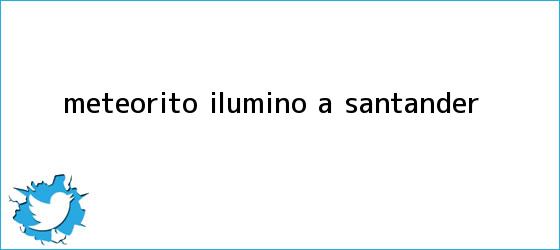 trinos de <b>Meteorito</b> iluminó a Santander