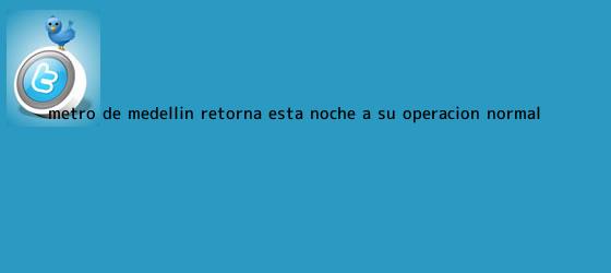 trinos de <b>Metro de Medellín</b> retorna esta noche a su operación normal