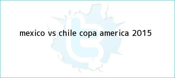 trinos de <b>México vs Chile</b>, Copa América 2015