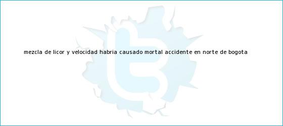 trinos de Mezcla de licor y velocidad habría causado mortal <b>accidente</b> en <b>norte</b> de Bogotá