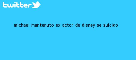 trinos de <b>Michael Mantenuto</b>, ex actor de Disney, se suicidó