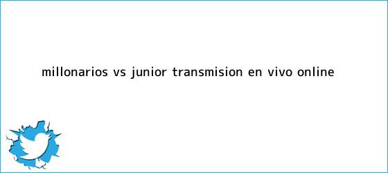 trinos de <b>Millonarios Vs</b>. <b>Junior</b>: Transmisión EN VIVO online