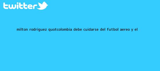 ver tweets sobre milton rodriguez quotcolombia debe cuidarse del futbol aereo y el trinos de Milton Rodríguez: "<b>Colombia</b> debe cuidarse del fútbol aéreo y el ...