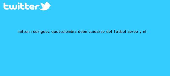 trinos de Milton Rodríguez: "<b>Colombia</b> debe cuidarse del fútbol aéreo y el ...