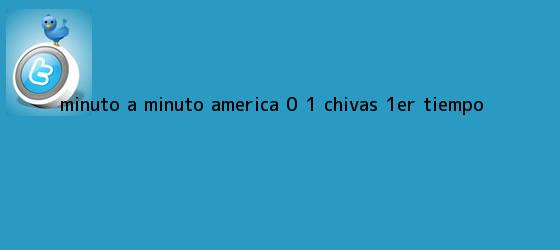 trinos de MINUTO A MINUTO: <b>América</b> 0 - 1 <b>Chivas</b> (1er. Tiempo)