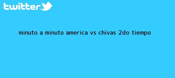 trinos de MINUTO A MINUTO: <b>América vs</b>. <b>Chivas</b> (2do. tiempo)