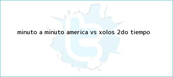 trinos de MINUTO A MINUTO: <b>América vs</b>. Xolos (2do. tiempo)