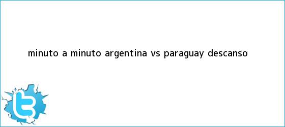 trinos de MINUTO A MINUTO: <b>Argentina vs Paraguay</b> (Descanso)