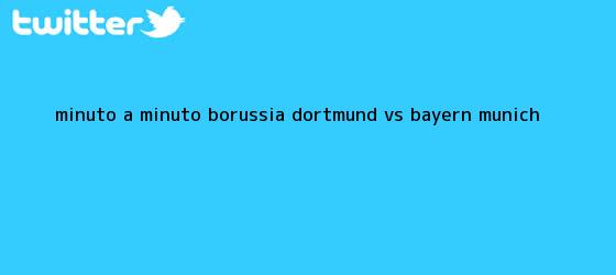 trinos de Minuto a minuto: <b>Borussia Dortmund vs</b>. <b>Bayern Munich</b>