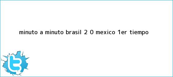 trinos de MINUTO A MINUTO: <b>Brasil</b> 2 - 0 <b>México</b> (1er. Tiempo)
