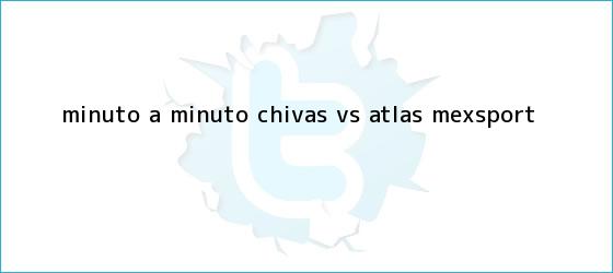 trinos de MINUTO A MINUTO: <b>Chivas vs</b>. <b>Atlas</b> (Mexsport)