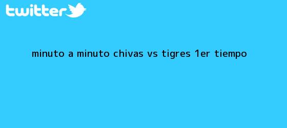 trinos de MINUTO A MINUTO: <b>Chivas vs. Tigres</b> (1er. tiempo)