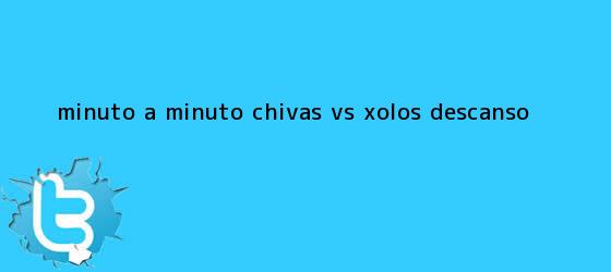 trinos de MINUTO A MINUTO: <b>Chivas vs</b>. Xolos (Descanso)