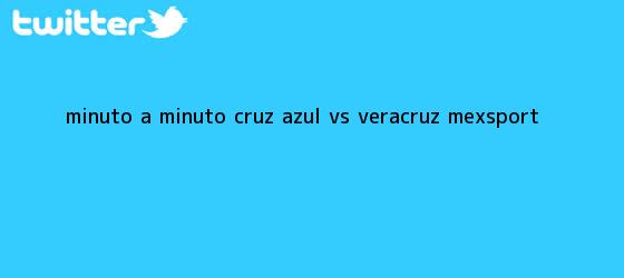 trinos de MINUTO A MINUTO: <b>Cruz Azul vs. Veracruz</b> (Mexsport)