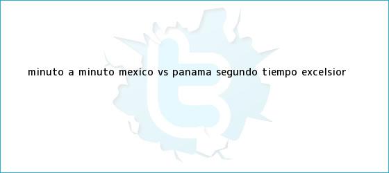 trinos de MINUTO A MINUTO: <b>México vs Panamá</b> (Segundo tiempo)|<b> Excelsior