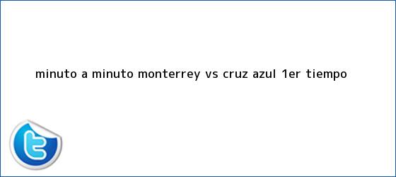 trinos de MINUTO A MINUTO: <b>Monterrey vs</b>. <b>Cruz Azul</b> (1er. tiempo)