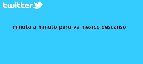 trinos de MINUTO A MINUTO: <b>Perú vs México</b> (Descanso)