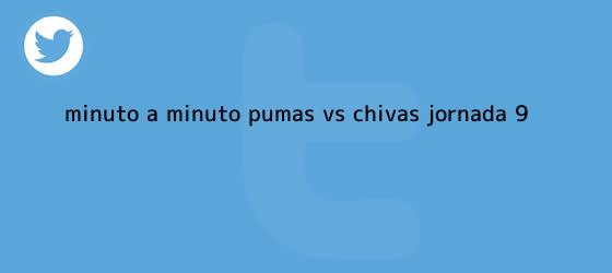 trinos de Minuto a minuto: <b>Pumas vs Chivas</b> (Jornada 9)