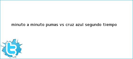 trinos de MINUTO A MINUTO: <b>Pumas vs Cruz Azul</b> (Segundo tiempo)