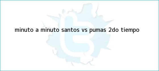 trinos de Minuto a Minuto: <b>Santos vs. Pumas</b> (2do. tiempo)