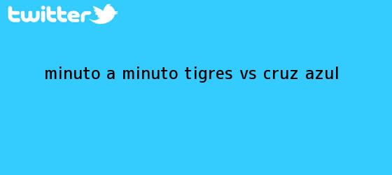 trinos de MINUTO A MINUTO: <b>Tigres vs</b>. <b>Cruz Azul</b>