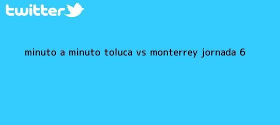 trinos de Minuto a minuto: <b>Toluca vs Monterrey</b> (Jornada 6)