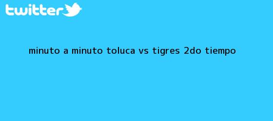 trinos de MINUTO A MINUTO: <b>Toluca vs</b>. <b>Tigres</b> (2do. tiempo)