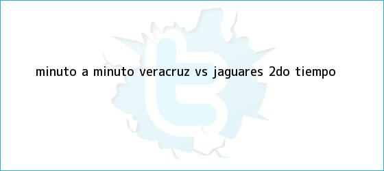trinos de MINUTO A MINUTO: <b>Veracruz vs</b>. <b>Jaguares</b> (2do. tiempo)