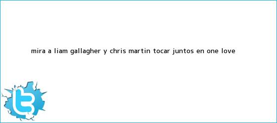 ver tweets sobre mira a liam gallagher y chris martin tocar juntos en one love trinos de Mira a <b>Liam Gallagher</b> y Chris Martin tocar juntos en One Love ...