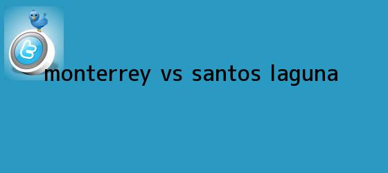 trinos de <b>MONTERREY VS SANTOS</b> LAGUNA