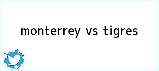 trinos de <b>Monterrey vs</b>. <b>Tigres</b>
