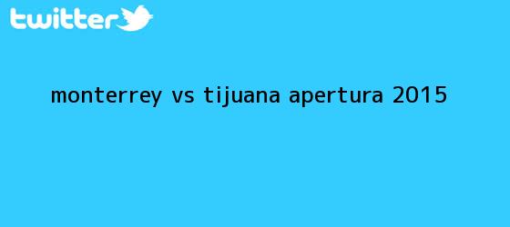 trinos de <b>Monterrey vs Tijuana</b>; Apertura 2015