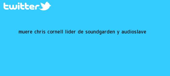 trinos de Muere <b>Chris Cornell</b>, líder de Soundgarden y Audioslave