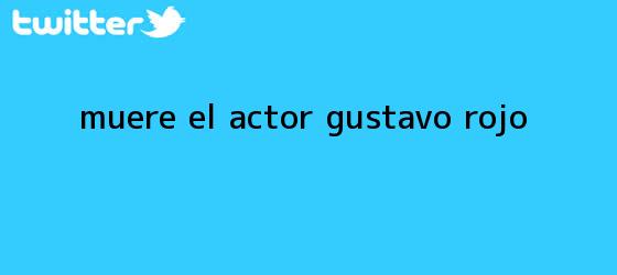 trinos de Muere el actor <b>Gustavo Rojo</b>