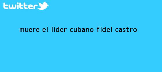 trinos de Muere el líder cubano <b>Fidel Castro</b>