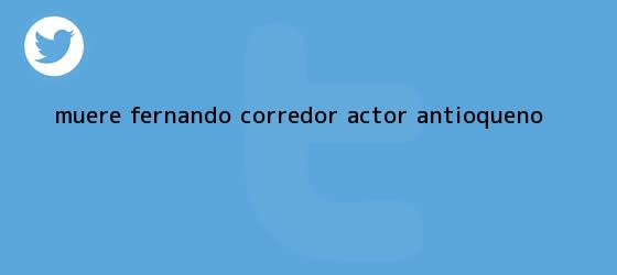 trinos de Muere <b>Fernando Corredor</b> actor antioqueno