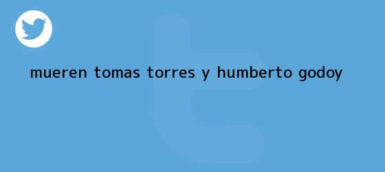 trinos de Mueren Tomás Torres y <b>Humberto Godoy</b>