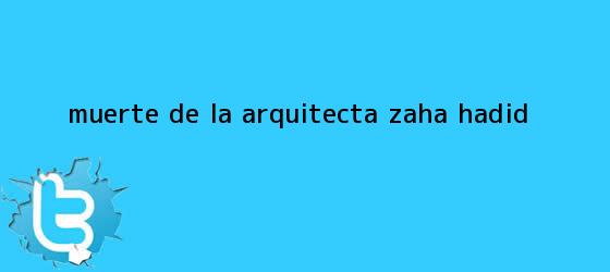 trinos de Muerte de la arquitecta <b>Zaha Hadid</b>