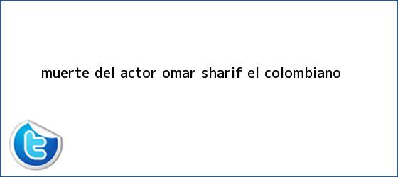 trinos de Muerte del actor <b>Omar Sharif</b> - El Colombiano