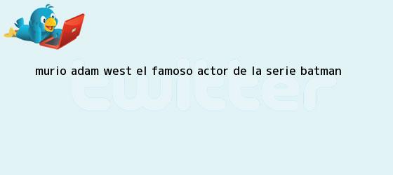 trinos de Murió <b>Adam West</b>, el famoso actor de la serie Batman