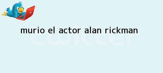 trinos de Murió el actor <b>Alan Rickman</b>