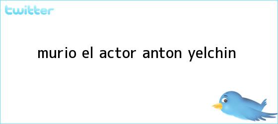 trinos de Murió el actor <b>Anton Yelchin</b>