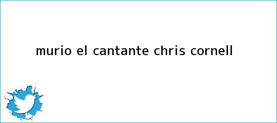 trinos de Murió el cantante <b>Chris Cornell</b>