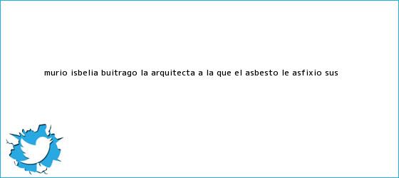 trinos de Murió Isbelia Buitrago, la arquitecta a la que el <b>asbesto</b> le asfixió sus ...