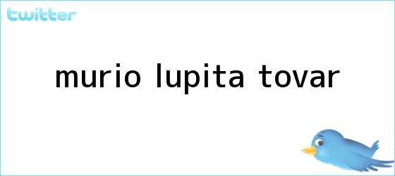 trinos de Murió <b>Lupita Tovar</b>