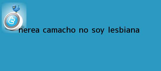 trinos de <b>Nerea Camacho</b>: No soy lesbiana