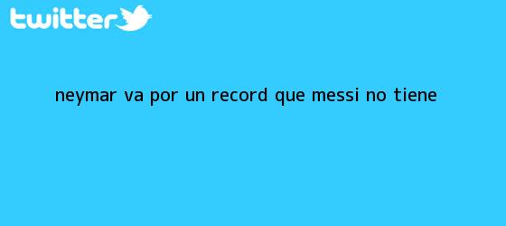 trinos de Neymar va por un récord que Messi no tiene