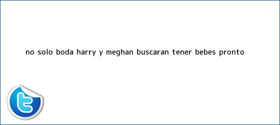trinos de No sólo boda, Harry y <b>Meghan</b> buscarán tener bebés pronto